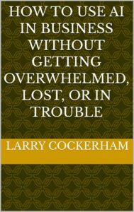How to Use AI in Business Without Getting Overwhelmed, Lost, or in Trouble